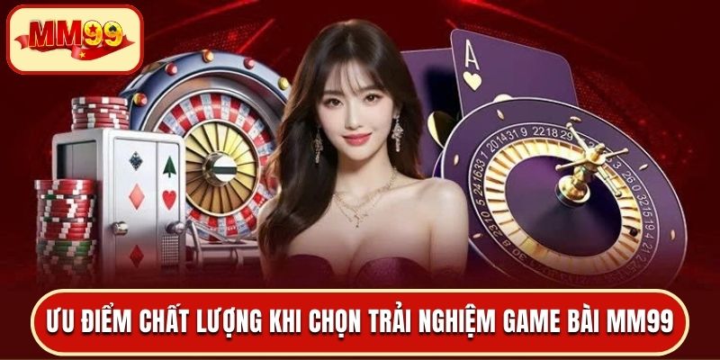Ưu điểm chất lượng khi chọn trải nghiệm game bài MM99