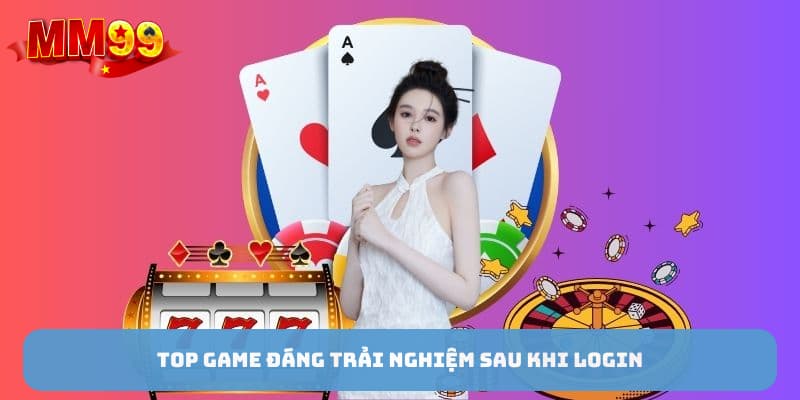 Top game đáng trải nghiệm sau khi đăng nhập mm99