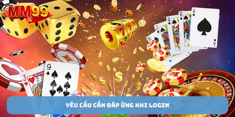 Yêu cầu cần đáp ứng khi đăng nhập mm99