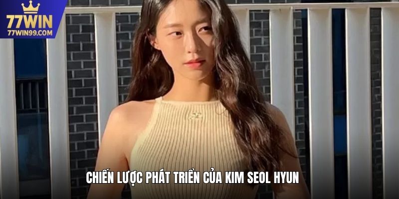 Chiến lược phát triển của Kim Seol Hyun 