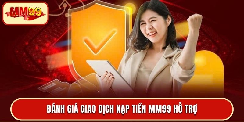 Đánh giá giao dịch nạp tiền MM99 hỗ trợ
