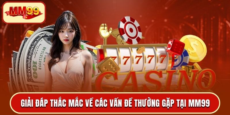 Giải đáp thắc mắc về các vấn đề thường gặp tại MM99