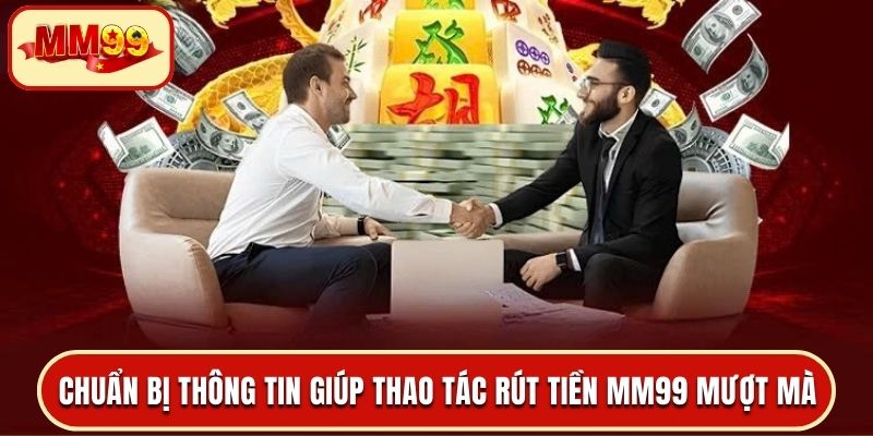 Hội viên chuẩn bị thông tin giúp thao tác rút tiền MM99 mượt mà