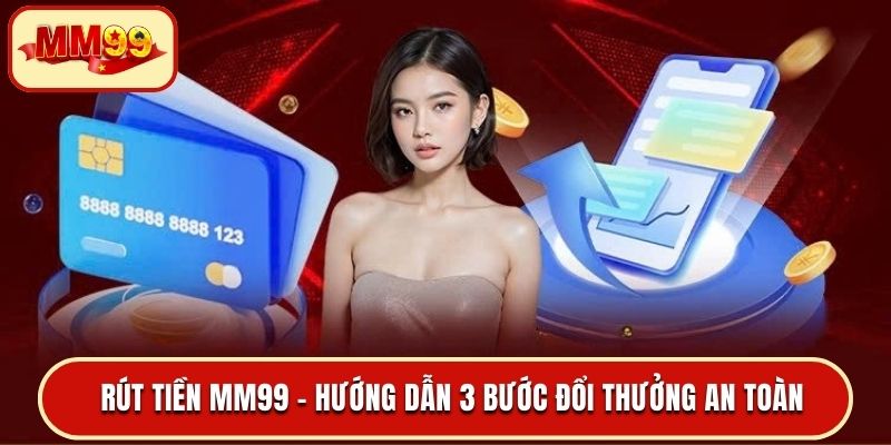 Rút Tiền MM99 - Hướng Dẫn 3 Bước Đổi Thưởng An Toàn