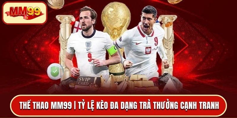 Thể Thao MM99 _ Tỷ Lệ Kèo Đa Dạng Trả Thưởng Cạnh Tranh Cao