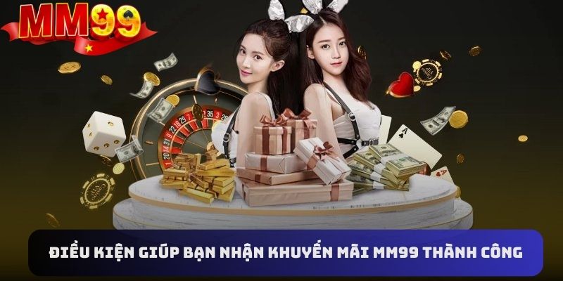 Những điều kiện cần đáp ứng giúp bạn nhận khuyến mãi MM99 thành công