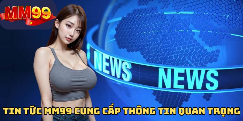 Tin tức MM99 cung cấp thông tin quan trọng