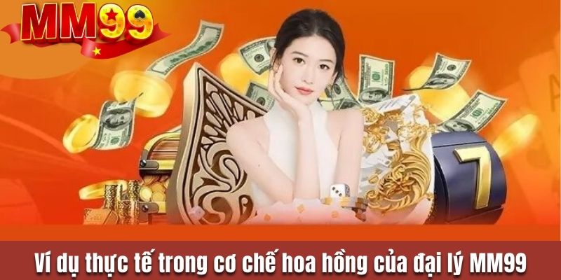 Ví dụ thực tế trong cơ chế hoa hồng của đại lý MM99